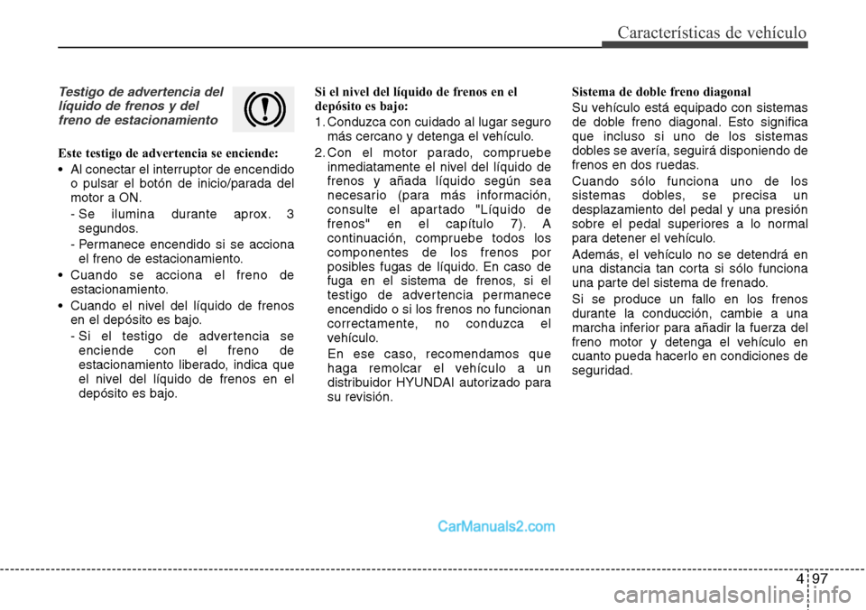 Hyundai Grand Santa Fe 2015 Manual del propietario (in Spanish) 497
Características de vehículo
Testigo de advertencia del
líquido de frenos y del
freno de estacionamiento
Este testigo de advertencia se enciende:
• Al conectar el interruptor de encendido
o pu Hyundai Grand Santa Fe 2015 Manual del propietario (in Spanish) 497
Características de vehículo
Testigo de advertencia del
líquido de frenos y del
freno de estacionamiento
Este testigo de advertencia se enciende:
• Al conectar el interruptor de encendido
o pu
