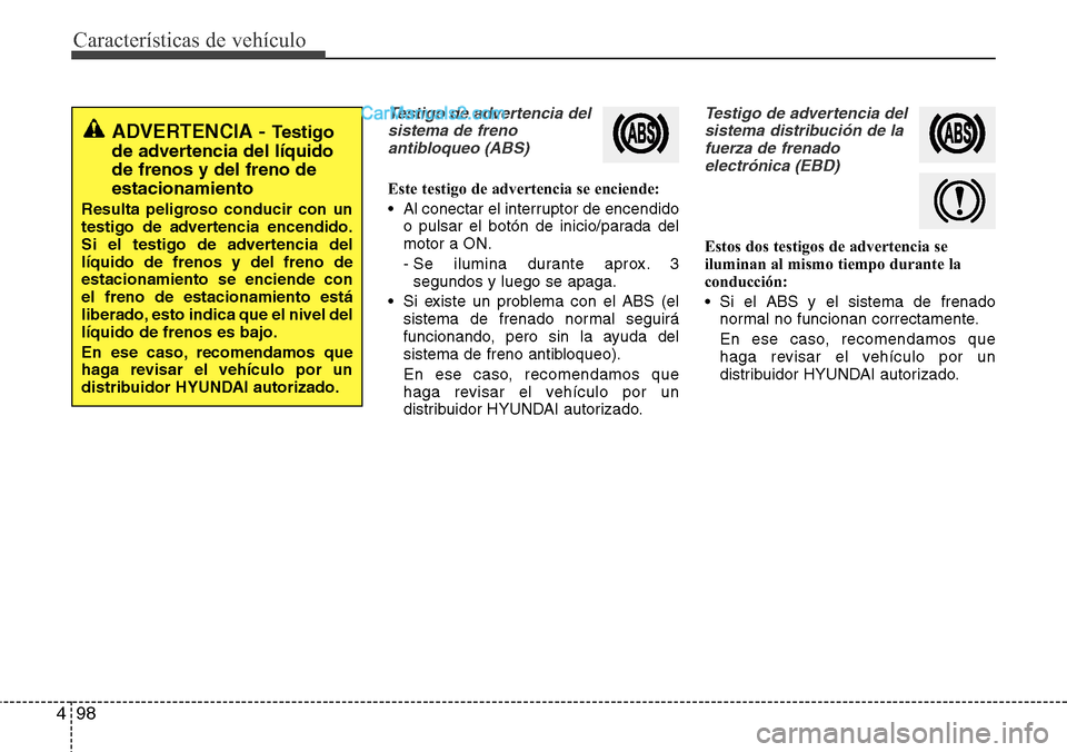 Hyundai Grand Santa Fe 2015 Manual del propietario (in Spanish) Características de vehículo
98 4
Testigo de advertencia del
sistema de freno
antibloqueo (ABS)
Este testigo de advertencia se enciende:
• Al conectar el interruptor de encendido
o pulsar el botón Hyundai Grand Santa Fe 2015 Manual del propietario (in Spanish) Características de vehículo
98 4
Testigo de advertencia del
sistema de freno
antibloqueo (ABS)
Este testigo de advertencia se enciende:
• Al conectar el interruptor de encendido
o pulsar el botón