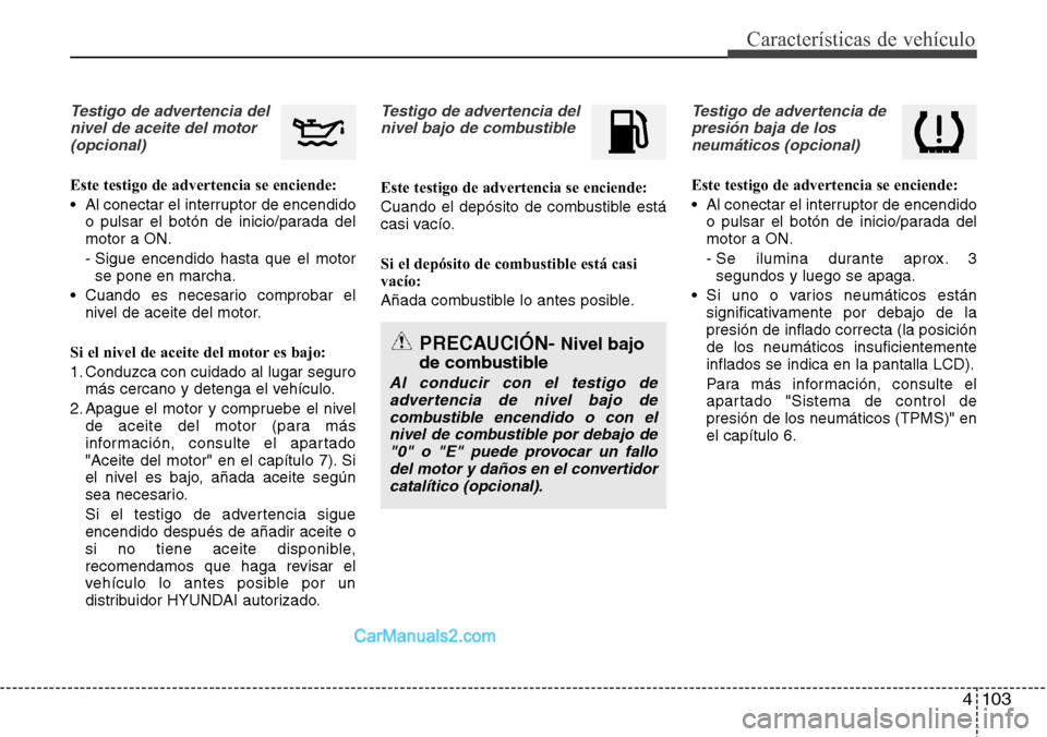 Hyundai Grand Santa Fe 2015 Manual del propietario (in Spanish) 4 103
Características de vehículo
Testigo de advertencia del
nivel de aceite del motor
(opcional)
Este testigo de advertencia se enciende:
• Al conectar el interruptor de encendido
o pulsar el bo Hyundai Grand Santa Fe 2015 Manual del propietario (in Spanish) 4 103
Características de vehículo
Testigo de advertencia del
nivel de aceite del motor
(opcional)
Este testigo de advertencia se enciende:
• Al conectar el interruptor de encendido
o pulsar el bo