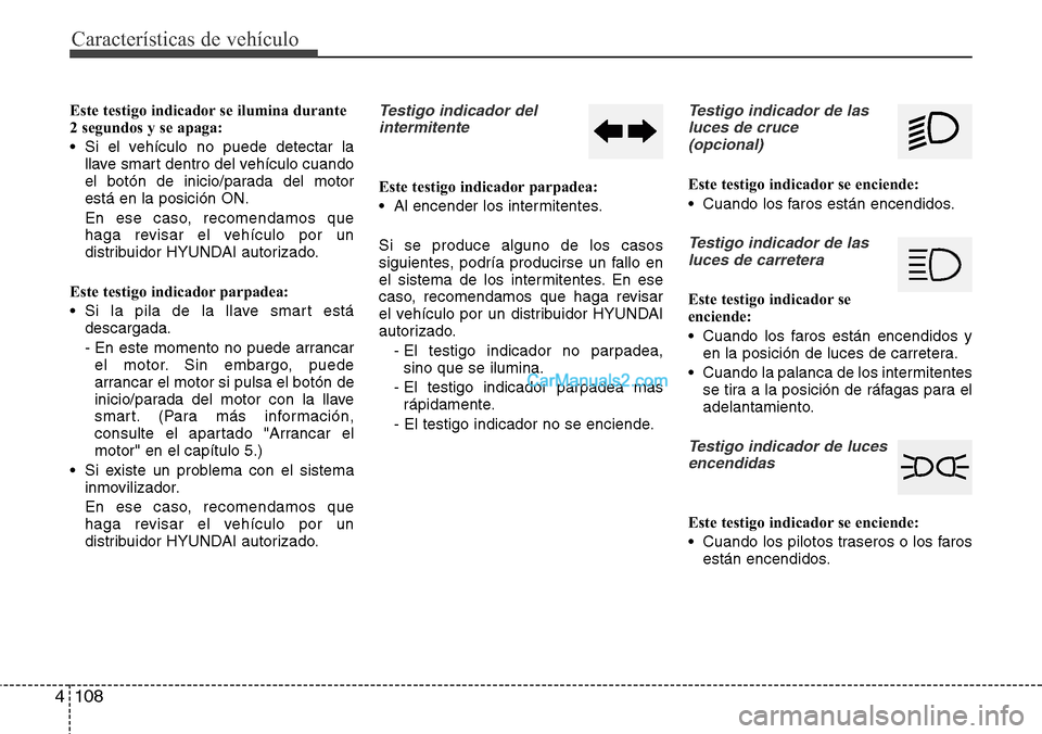 Hyundai Grand Santa Fe 2015 Manual del propietario (in Spanish) Características de vehículo
108 4
Este testigo indicador se ilumina durante
2 segundos y se apaga:
• Si el vehículo no puede detectar la
llave smart dentro del vehículo cuando
el botón de inici Hyundai Grand Santa Fe 2015 Manual del propietario (in Spanish) Características de vehículo
108 4
Este testigo indicador se ilumina durante
2 segundos y se apaga:
• Si el vehículo no puede detectar la
llave smart dentro del vehículo cuando
el botón de inici