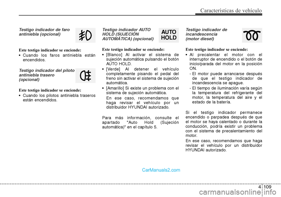 Hyundai Grand Santa Fe 2015 Manual del propietario (in Spanish) 4 109
Características de vehículo
Testigo indicador de faro
antiniebla (opcional)
Este testigo indicador se enciende:
• Cuando los faros antiniebla están
encendidos.
Testigo indicador del piloto
Hyundai Grand Santa Fe 2015 Manual del propietario (in Spanish) 4 109
Características de vehículo
Testigo indicador de faro
antiniebla (opcional)
Este testigo indicador se enciende:
• Cuando los faros antiniebla están
encendidos.
Testigo indicador del piloto
