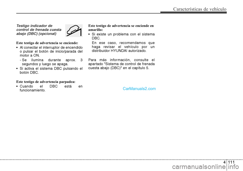 Hyundai Grand Santa Fe 2015 Manual del propietario (in Spanish) 4 111
Características de vehículo
Testigo indicador de
control de frenada cuesta
abajo (DBC) (opcional)
Este testigo de advertencia se enciende:
• Al conectar el interruptor de encendido
o pulsar Hyundai Grand Santa Fe 2015 Manual del propietario (in Spanish) 4 111
Características de vehículo
Testigo indicador de
control de frenada cuesta
abajo (DBC) (opcional)
Este testigo de advertencia se enciende:
• Al conectar el interruptor de encendido
o pulsar