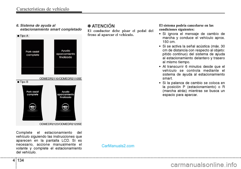 Hyundai Grand Santa Fe 2015  Manual del propietario (in Spanish) Características de vehículo
134 4
6. Sistema de ayuda al
estacionamiento smart completado
Complete el estacionamiento del
vehículo siguiendo las instrucciones que
aparecen en la pantalla LCD. Si es