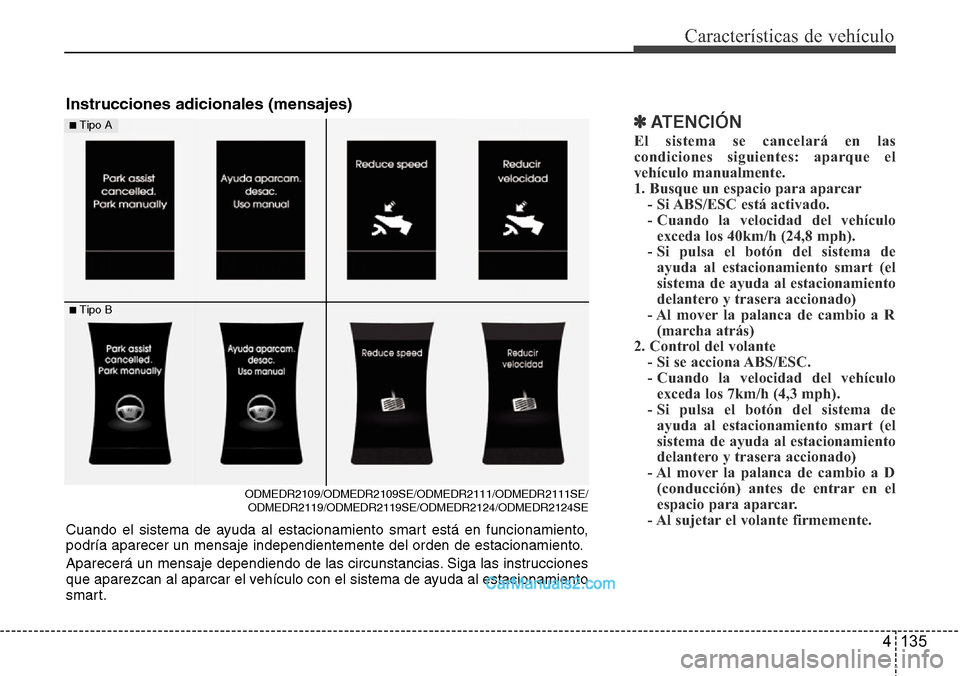 Hyundai Grand Santa Fe 2015  Manual del propietario (in Spanish) 4 135
Características de vehículo
✽ATENCIÓN
El sistema se cancelará en las
condiciones siguientes: aparque el
vehículo manualmente.
1. Busque un espacio para aparcar
- Si ABS/ESC está activado