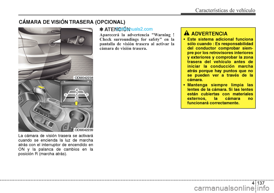 Hyundai Grand Santa Fe 2015  Manual del propietario (in Spanish) 4 137
Características de vehículo
CÁMARA DE VISIÓN TRASERA (OPCIONAL)
ADVERTENCIA
• Este sistema adicional funciona
sólo cuando : Es responsabilidad
del conductor comprobar siem
-pre por los re