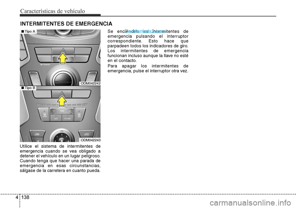 Hyundai Grand Santa Fe 2015  Manual del propietario (in Spanish) Utilice el sistema de intermitentes de
emergencia cuando se vea obligado a
detener el vehículo en un lugar peligroso.
Cuando tenga que hacer una parada de
emergencia en esas circunstancias,
sálgase 