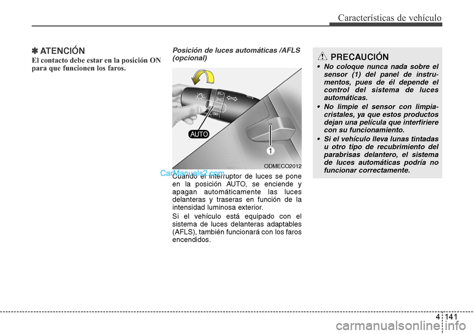 Hyundai Grand Santa Fe 2015  Manual del propietario (in Spanish) 4 141
Características de vehículo
✽ATENCIÓN
El contacto debe estar en la posición ON
para que funcionen los faros.
Posición de luces automáticas /AFLS
(opcional)
Cuando el interruptor de luces