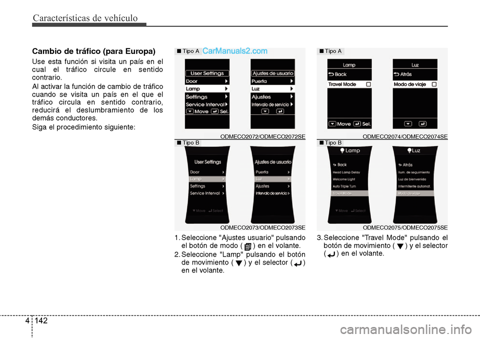 Hyundai Grand Santa Fe 2015  Manual del propietario (in Spanish) Características de vehículo
142 4
Cambio de tráfico (para Europa) 
Use esta función si visita un país en el
cual el tráfico circule en sentido
contrario.
Al activar la función de cambio de trá