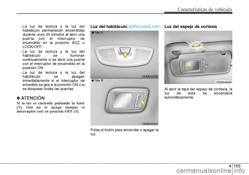 Hyundai Grand Santa Fe 2015 Manual del propietario (in Spanish) 4 155
Características de vehículo
- La luz de lectura y la luz del
habitáculo permanecen encendidas
durante unos 20 minutos al abrir una
puerta con el interruptor de
encendido en la posición ACC o Hyundai Grand Santa Fe 2015 Manual del propietario (in Spanish) 4 155
Características de vehículo
- La luz de lectura y la luz del
habitáculo permanecen encendidas
durante unos 20 minutos al abrir una
puerta con el interruptor de
encendido en la posición ACC o