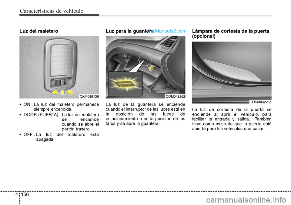 Hyundai Grand Santa Fe 2015 Manual del propietario (in Spanish) Características de vehículo
156 4
Luz del maletero
• ON : La luz del maletero permanece
siempre encendida.
• DOOR (PUERTA) : La luz del maletero
se enciende
cuando se abre el
portón trasero.
Hyundai Grand Santa Fe 2015 Manual del propietario (in Spanish) Características de vehículo
156 4
Luz del maletero
• ON : La luz del maletero permanece
siempre encendida.
• DOOR (PUERTA) : La luz del maletero
se enciende
cuando se abre el
portón trasero.