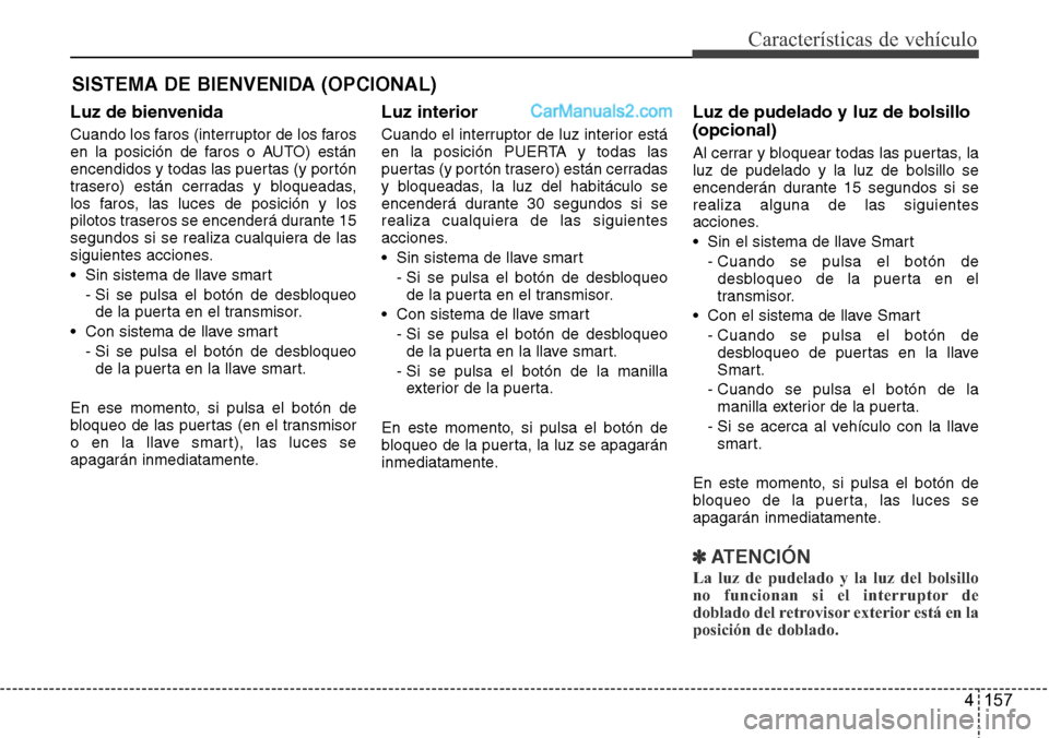 Hyundai Grand Santa Fe 2015 Manual del propietario (in Spanish) 4 157
Características de vehículo
SISTEMA DE BIENVENIDA (OPCIONAL)
Luz de bienvenida
Cuando los faros (interruptor de los faros
en la posición de faros o AUTO) están
encendidos y todas las puertas Hyundai Grand Santa Fe 2015 Manual del propietario (in Spanish) 4 157
Características de vehículo
SISTEMA DE BIENVENIDA (OPCIONAL)
Luz de bienvenida
Cuando los faros (interruptor de los faros
en la posición de faros o AUTO) están
encendidos y todas las puertas