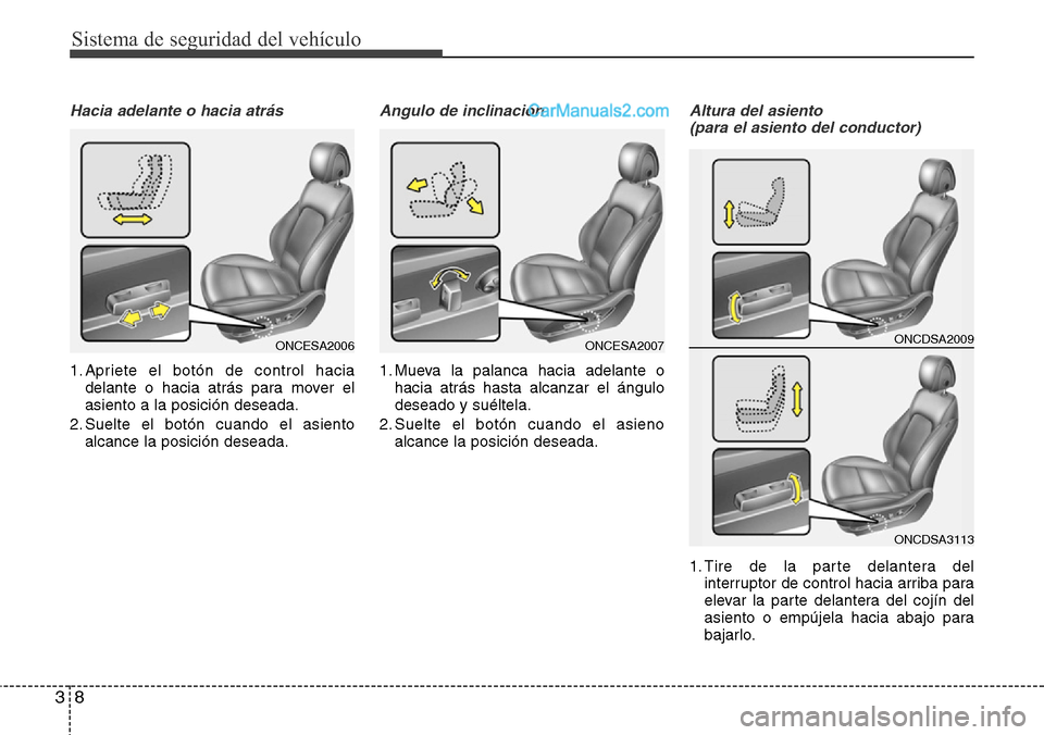 Hyundai Grand Santa Fe 2015  Manual del propietario (in Spanish) Sistema de seguridad del vehículo
8 3
Hacia adelante o hacia atrás
1. Apriete el botón de control hacia
delante o hacia atrás para mover el
asiento a la posición deseada.
2. Suelte el botón cuan