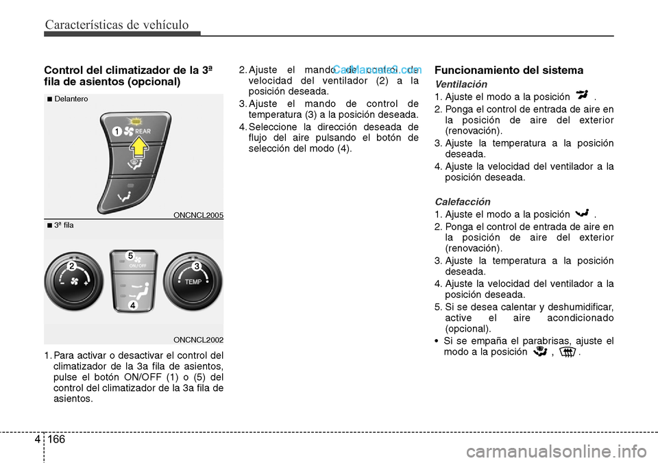 Hyundai Grand Santa Fe 2015 Manual del propietario (in Spanish) Características de vehículo
166 4
Control del climatizador de la 3ª
fila de asientos (opcional)
1. Para activar o desactivar el control del
climatizador de la 3a fila de asientos,
pulse el botón O Hyundai Grand Santa Fe 2015 Manual del propietario (in Spanish) Características de vehículo
166 4
Control del climatizador de la 3ª
fila de asientos (opcional)
1. Para activar o desactivar el control del
climatizador de la 3a fila de asientos,
pulse el botón O