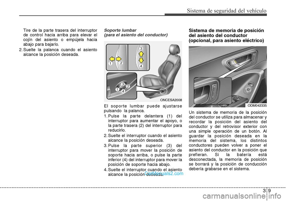 Hyundai Grand Santa Fe 2015  Manual del propietario (in Spanish) 39
Sistema de seguridad del vehículo
Tire de la parte trasera del interruptor
de control hacia arriba para elevar el
cojín del asiento o empújela hacia
abajo para bajarlo.
2. Suelte la palanca cuan