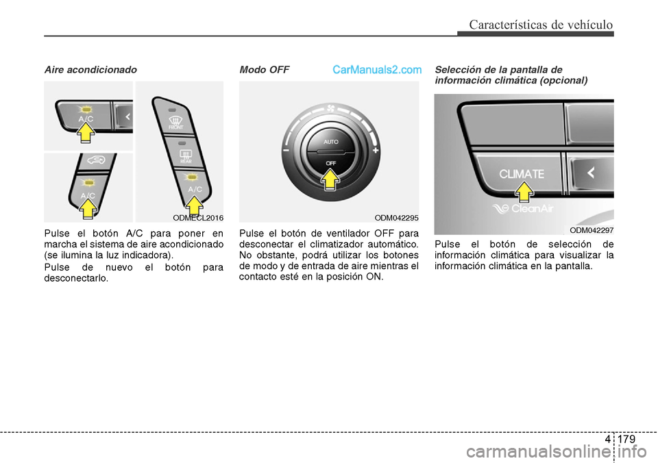 Hyundai Grand Santa Fe 2015 Manual del propietario (in Spanish) 4 179
Características de vehículo
Aire acondicionado
Pulse el botón A/C para poner en
marcha el sistema de aire acondicionado
(se ilumina la luz indicadora).
Pulse de nuevo el botón para
desconect Hyundai Grand Santa Fe 2015 Manual del propietario (in Spanish) 4 179
Características de vehículo
Aire acondicionado
Pulse el botón A/C para poner en
marcha el sistema de aire acondicionado
(se ilumina la luz indicadora).
Pulse de nuevo el botón para
desconect