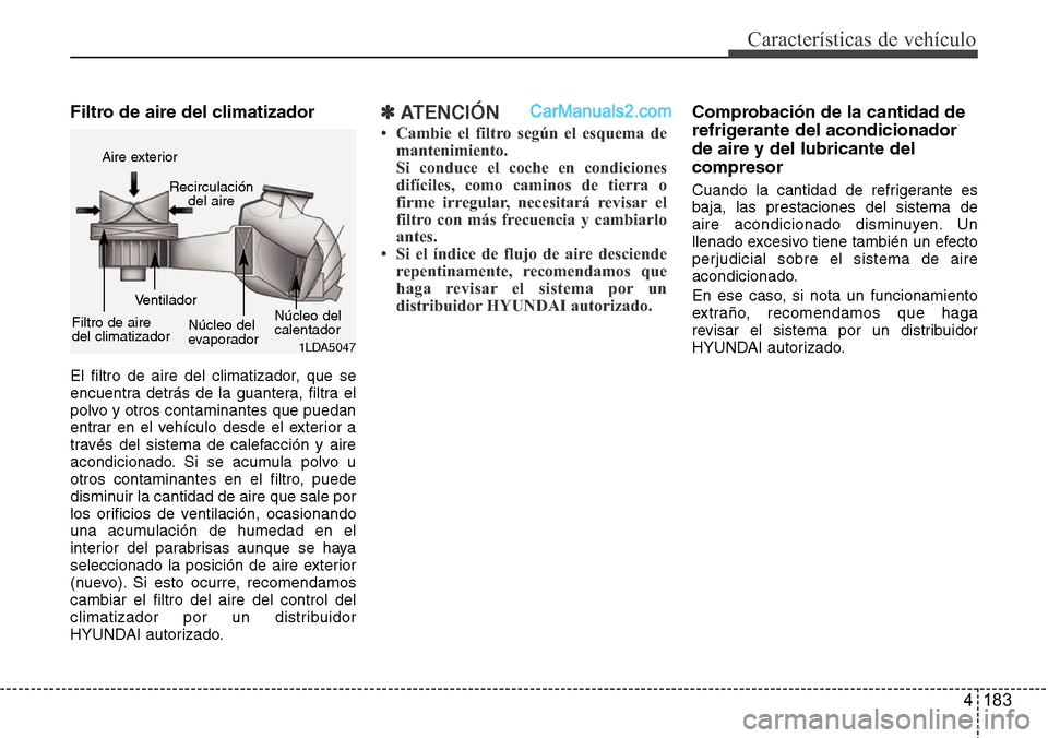 Hyundai Grand Santa Fe 2015 Manual del propietario (in Spanish) 4 183
Características de vehículo
Filtro de aire del climatizador
El filtro de aire del climatizador, que se
encuentra detrás de la guantera, filtra el
polvo y otros contaminantes que puedan
entra Hyundai Grand Santa Fe 2015 Manual del propietario (in Spanish) 4 183
Características de vehículo
Filtro de aire del climatizador
El filtro de aire del climatizador, que se
encuentra detrás de la guantera, filtra el
polvo y otros contaminantes que puedan
entra