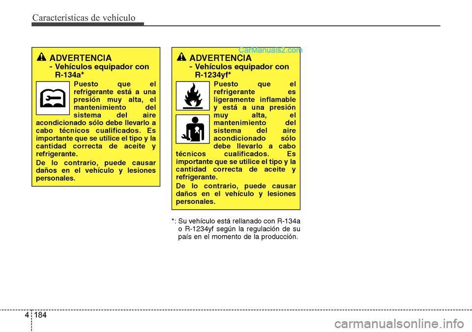 Hyundai Grand Santa Fe 2015  Manual del propietario (in Spanish) Características de vehículo
184 4
*: Su vehículo está rellanado con R-134a
o R-1234yf según la regulación de su
país en el momento de la producción.
ADVERTENCIA
- 
Vehículos equipador con
R-1