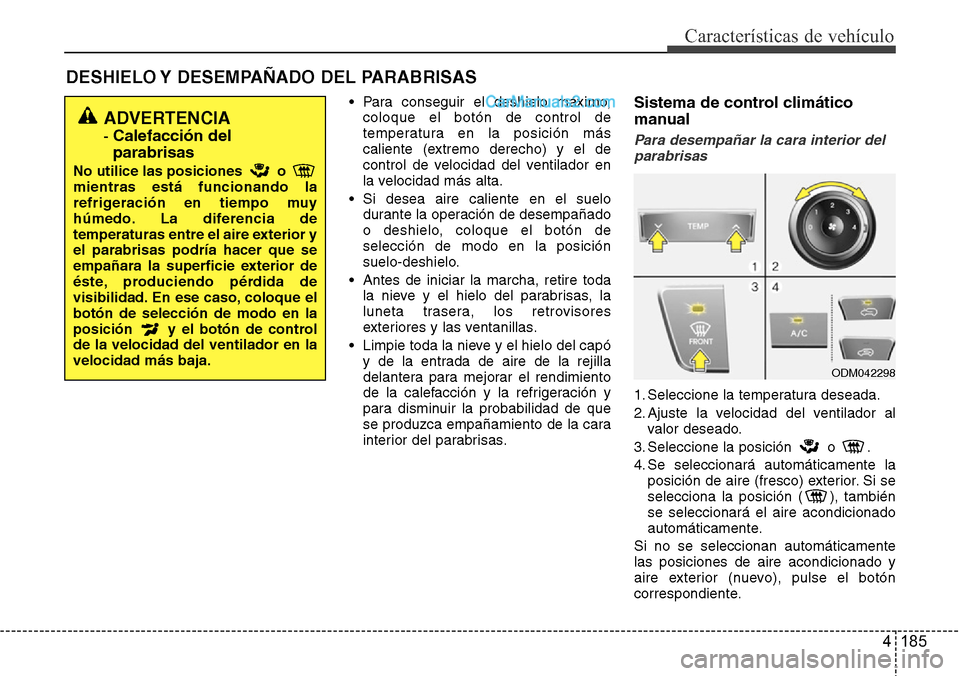 Hyundai Grand Santa Fe 2015  Manual del propietario (in Spanish) 4 185
Características de vehículo
DESHIELO Y DESEMPAÑADO DEL PARABRISAS  
• Para conseguir el deshielo máximo,
coloque el botón de control de
temperatura en la posición más
caliente (extremo 
