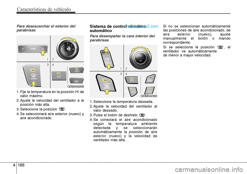Hyundai Grand Santa Fe 2015  Manual del propietario (in Spanish) Características de vehículo
186 4
Para desescarchar el exterior del
parabrisas
1. Fije la temperatura en la posición HI de
calor máximo.
2. Ajuste la velocidad del ventilador a la
posición más a