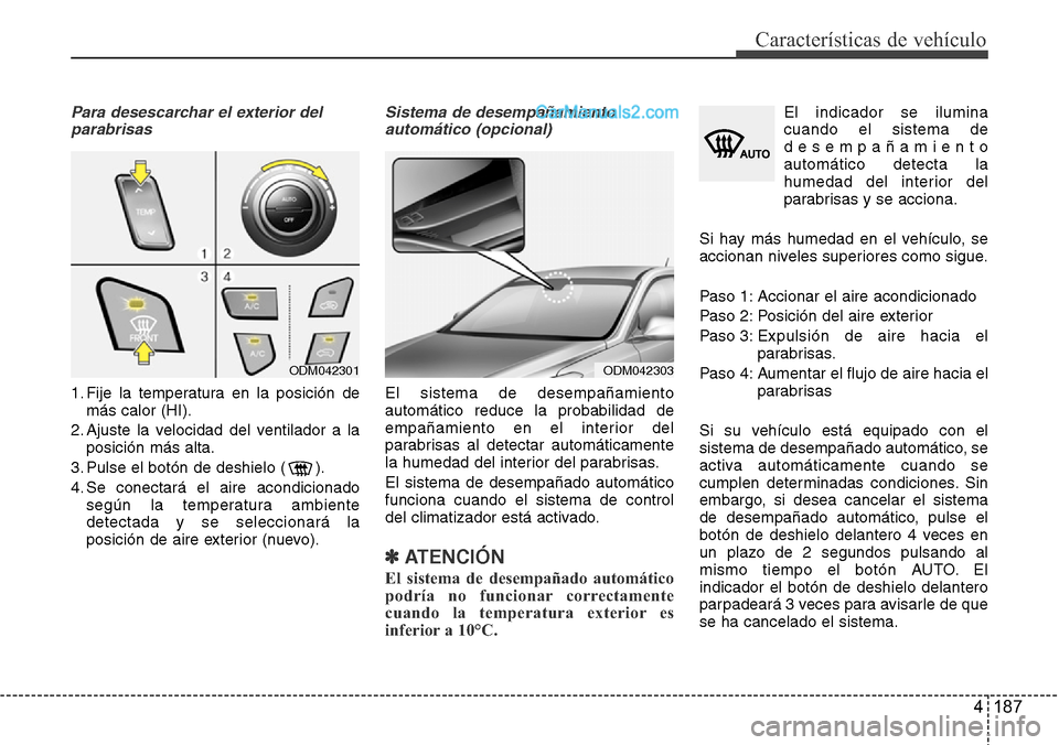 Hyundai Grand Santa Fe 2015  Manual del propietario (in Spanish) 4 187
Características de vehículo
Para desescarchar el exterior del
parabrisas
1. Fije la temperatura en la posición de
más calor (HI).
2. Ajuste la velocidad del ventilador a la
posición más al