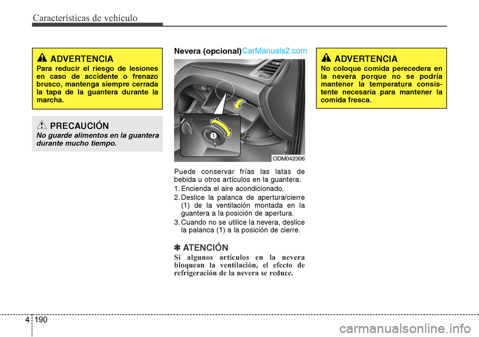 Hyundai Grand Santa Fe 2015  Manual del propietario (in Spanish) Características de vehículo
190 4
Nevera (opcional)
Puede conservar frías las latas de
bebida u otros artículos en la guantera.
1. Encienda el aire acondicionado.
2. Deslice la palanca de apertura