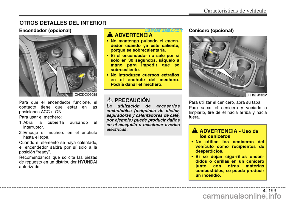 Hyundai Grand Santa Fe 2015  Manual del propietario (in Spanish) 4 193
Características de vehículo
OTROS DETALLES DEL INTERIOR
Encendedor (opcional)
Para que el encendedor funcione, el
contacto tiene que estar en las
posiciones ACC u ON.
Para usar el mechero:
1. 
