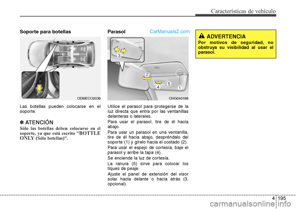Hyundai Grand Santa Fe 2015  Manual del propietario (in Spanish) 4 195
Características de vehículo
Soporte para botellas
Las botellas pueden colocarse en el
soporte.
✽ATENCIÓN
Sólo las botellas deben colocarse en el
soporte, ya que está escrito "BOTTLE
ONLY 