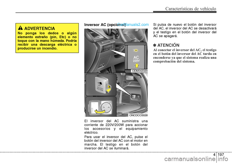 Hyundai Grand Santa Fe 2015  Manual del propietario (in Spanish) 4 197
Características de vehículo
Inversor AC (opcional) 
El inversor del AC suministra una
corriente de 220V/200W para accionar
los accesorios y el equipamiento
eléctrico.
Para usar el inversor de
