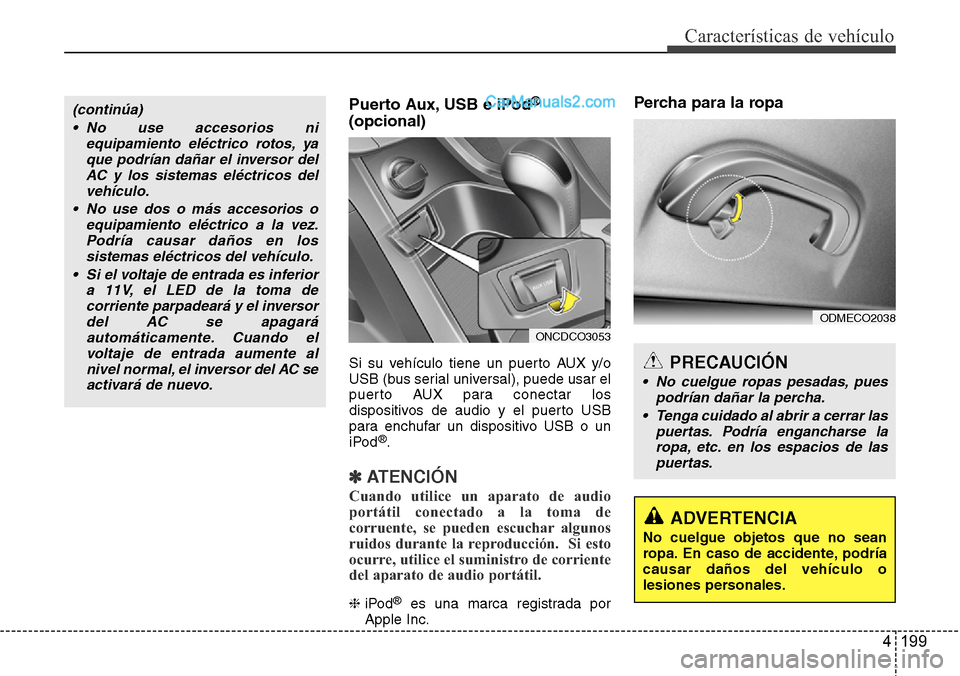 Hyundai Grand Santa Fe 2015  Manual del propietario (in Spanish) 4 199
Características de vehículo
Puerto Aux, USB e iPod®
(opcional)
Si su vehículo tiene un puerto AUX y/o
USB (bus serial universal), puede usar el
puerto AUX para conectar los
dispositivos de a