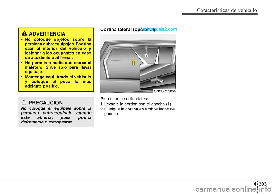 Hyundai Grand Santa Fe 2015  Manual del propietario (in Spanish) 4 203
Características de vehículo
Cortina lateral (opcional)
Para usar la cortina lateral:
1. Levante la cortina con el gancho (1).
2. Cuelgue la cortina en ambos lados del
gancho.PRECAUCIÓN
No col