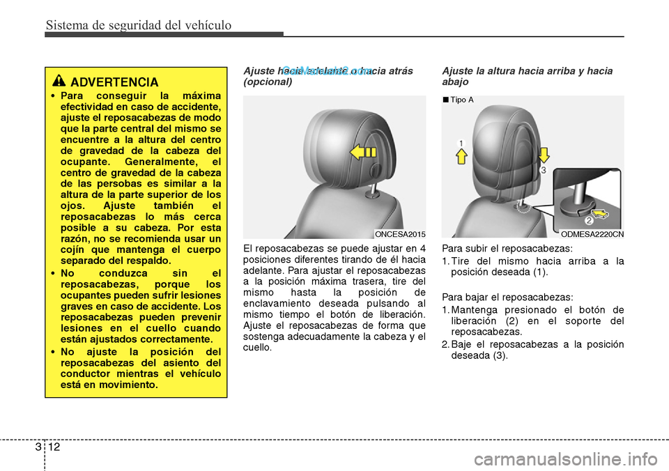 Hyundai Grand Santa Fe 2015 Manual del propietario (in Spanish) Sistema de seguridad del vehículo
12 3
Ajuste hacia adelante o hacia atrás
(opcional)
El reposacabezas se puede ajustar en 4
posiciones diferentes tirando de él hacia
adelante. Para ajustar el rep Hyundai Grand Santa Fe 2015 Manual del propietario (in Spanish) Sistema de seguridad del vehículo
12 3
Ajuste hacia adelante o hacia atrás
(opcional)
El reposacabezas se puede ajustar en 4
posiciones diferentes tirando de él hacia
adelante. Para ajustar el rep