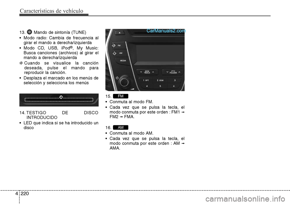 Hyundai Grand Santa Fe 2015  Manual del propietario (in Spanish) Características de vehículo
220 4
13. Mando de sintonía (TUNE)
• Modo radio: Cambia de frecuencia al
girar el mando a derecha/izquierda
• Modo CD, USB, iPod
®, My Music:
Busca canciones (archi