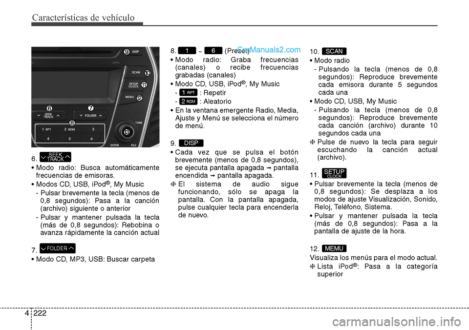 Hyundai Grand Santa Fe 2015  Manual del propietario (in Spanish) Características de vehículo
222 4
6.
• Modo radio: Busca automáticamente
frecuencias de emisoras.
• Modos CD, USB, iPod
®, My Music
- Pulsar brevemente la tecla (menos de
0,8 segundos): Pasa a