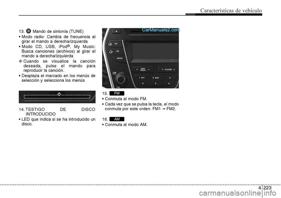 Hyundai Grand Santa Fe 2015  Manual del propietario (in Spanish) 4223
Características de vehículo
13. Mando de sintonía (TUNE)
• Modo radio: Cambia de frecuencia al
girar el mando a derecha/izquierda
• Modo CD, USB, iPod
®, My Music:
Busca canciones (archiv