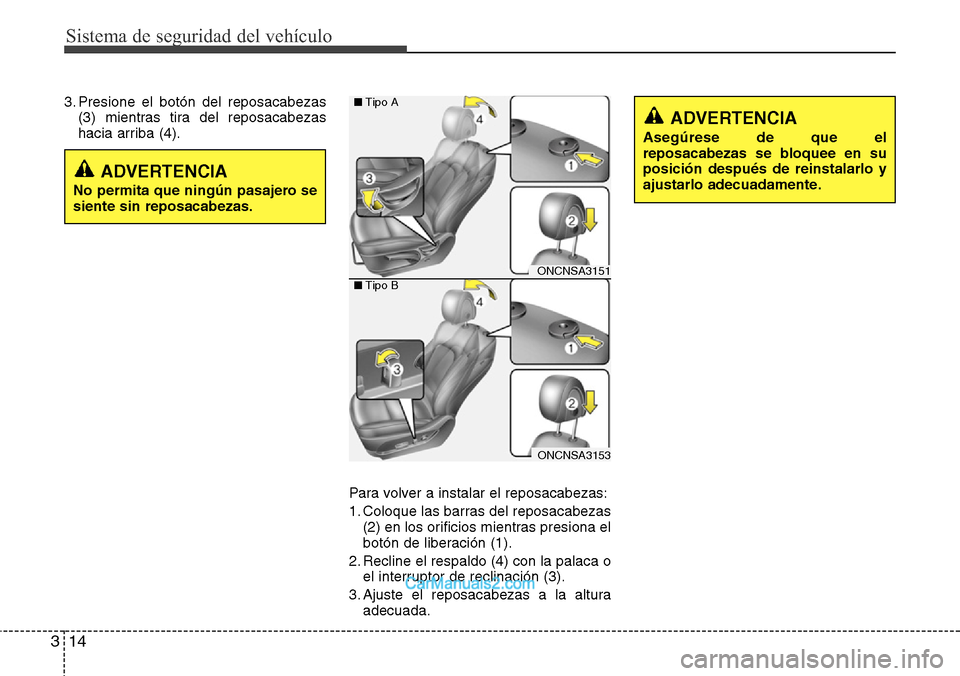 Hyundai Grand Santa Fe 2015 Manual del propietario (in Spanish) Sistema de seguridad del vehículo
14 3
3. Presione el botón del reposacabezas
(3) mientras tira del reposacabezas
hacia arriba (4).
Para volver a instalar el reposacabezas:
1. Coloque las barras del Hyundai Grand Santa Fe 2015 Manual del propietario (in Spanish) Sistema de seguridad del vehículo
14 3
3. Presione el botón del reposacabezas
(3) mientras tira del reposacabezas
hacia arriba (4).
Para volver a instalar el reposacabezas:
1. Coloque las barras del