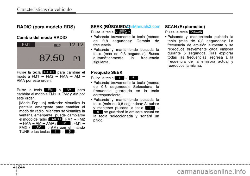 Hyundai Grand Santa Fe 2015  Manual del propietario (in Spanish) Características de vehículo
244 4
RADIO (para modelo RDS)
Cambio del modo RADIO
Pulse la tecla  para cambiar el
modo a FM1 ➟FM2 ➟FMA ➟AM ➟
AMA por este orden.
Pulse la tecla  o  para
cambiar