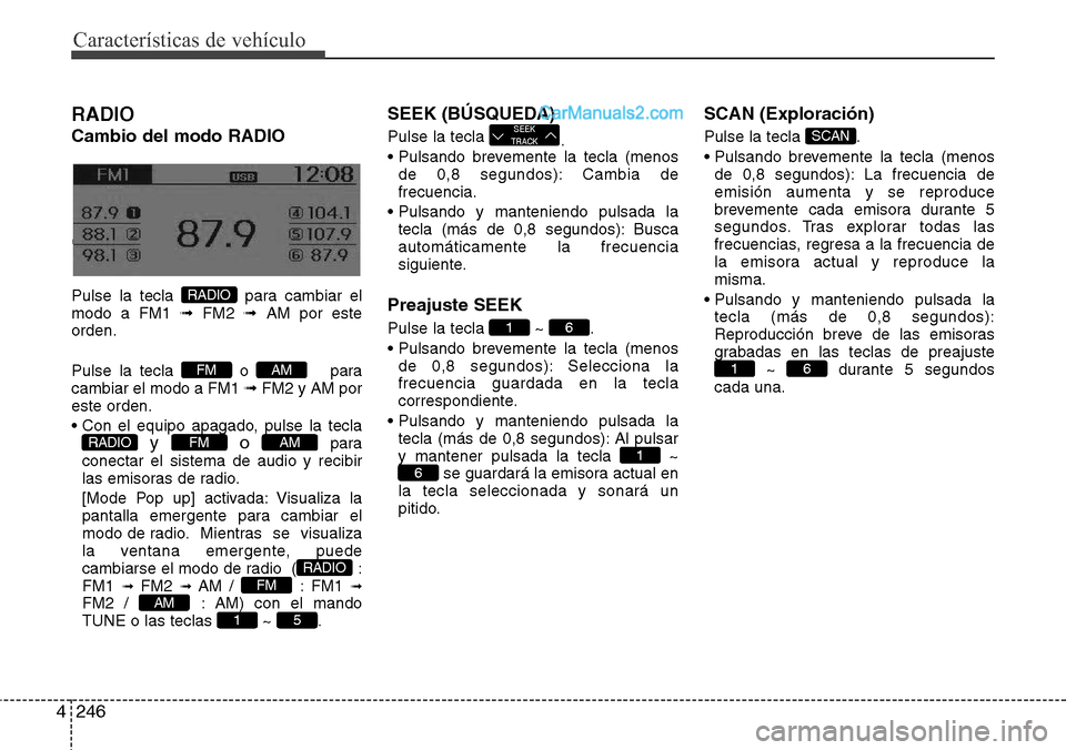 Hyundai Grand Santa Fe 2015  Manual del propietario (in Spanish) Características de vehículo
246 4
RADIO 
Cambio del modo RADIO
Changing RADIO mode
Pulse la tecla  para cambiar el
modo a FM1 ➟FM2 ➟AM por este
orden.
Pulse la tecla  o  para
cambiar el modo a F