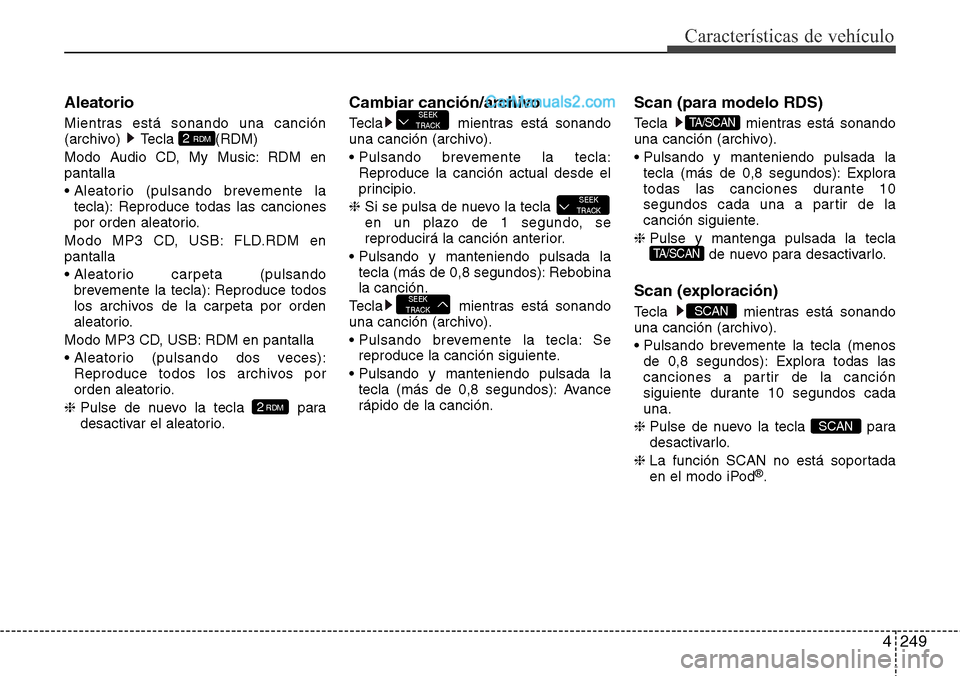 Hyundai Grand Santa Fe 2015  Manual del propietario (in Spanish) 4249
Características de vehículo
Aleatorio
Mientras está sonando una canción
(archivo) Tecla  (RDM)
Modo Audio CD, My Music: RDM en
pantalla
• Aleatorio (pulsando brevemente la
tecla): Reproduce