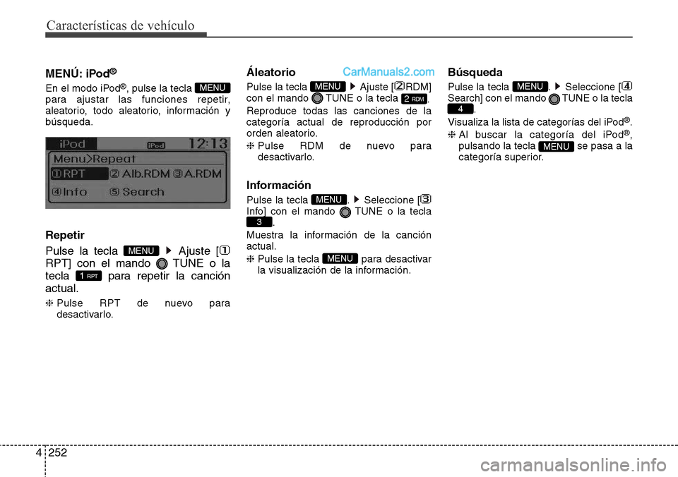 Hyundai Grand Santa Fe 2015  Manual del propietario (in Spanish) Características de vehículo
252 4
MENÚ: iPod®
En el modo iPod®, pulse la tecla 
para ajustar las funciones repetir,
aleatorio, todo aleatorio, información y
búsqueda.
Repetir
Pulse la tecla  Aj