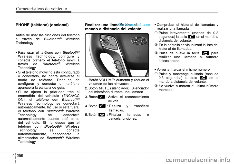 Hyundai Grand Santa Fe 2015  Manual del propietario (in Spanish) Características de vehículo
256 4
PHONE (teléfono) (opcional)
Antes de usar las funciones del teléfono
a través de Bluetooth®Wireless
Technology
• Para usar el teléfono con 
Bluetooth®
Wirel