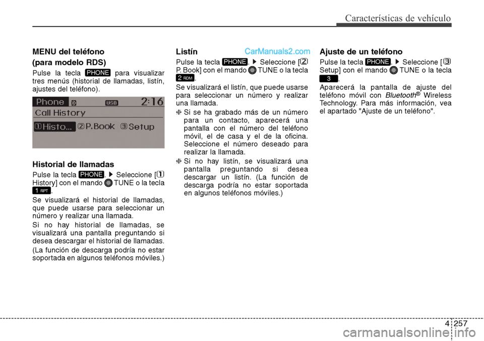 Hyundai Grand Santa Fe 2015  Manual del propietario (in Spanish) 4257
Características de vehículo
MENU del teléfono 
(para modelo RDS)
Pulse la tecla  para visualizar
tres menús (historial de llamadas, listín,
ajustes del teléfono).
Historial de llamadas
Puls