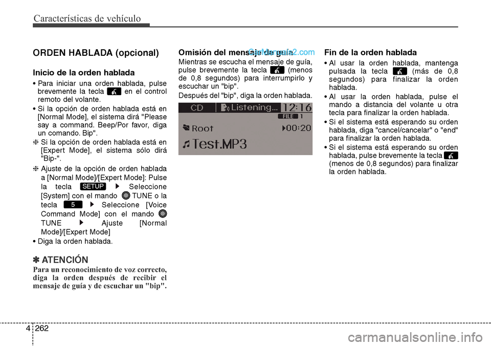 Hyundai Grand Santa Fe 2015  Manual del propietario (in Spanish) Características de vehículo
262 4
ORDEN HABLADA (opcional)
Inicio de la orden hablada
• Para iniciar una orden hablada, pulse
brevemente la tecla  en el control
remoto del volante.
• Si la opci
