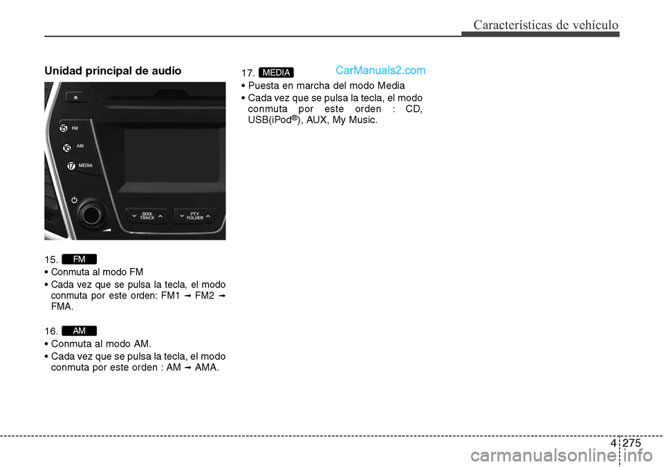 Hyundai Grand Santa Fe 2015  Manual del propietario (in Spanish) 4275
Características de vehículo
Unidad principal de audio 
15.
• 
Conmuta al modo FM
• Cada vez que se pulsa la tecla, el modo
conmuta por este orden: FM1 ➟ FM2➟FMA.
16.
• Conmuta al modo