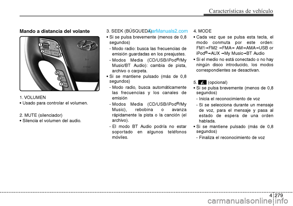 Hyundai Grand Santa Fe 2015  Manual del propietario (in Spanish) 4279
Características de vehículo
Mando a distancia del volante
1. VOLUMEN
• Usado para controlar el volumen.
2. MUTE (silenciador)
• Silencia el volumen del audio.3. SEEK (BÚSQUEDA)
• Si se p