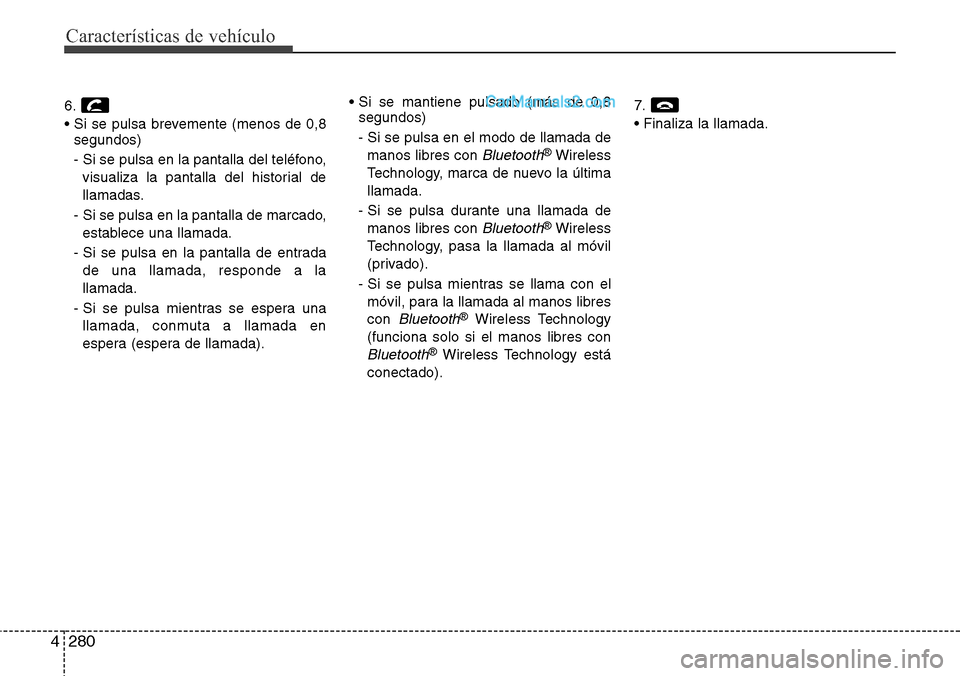 Hyundai Grand Santa Fe 2015  Manual del propietario (in Spanish) Características de vehículo
280 4
6.
• Si se pulsa brevemente (menos de 0,8
segundos)
- Si se pulsa en la pantalla del teléfono,
visualiza la pantalla del historial de
llamadas.
- Si se pulsa en 