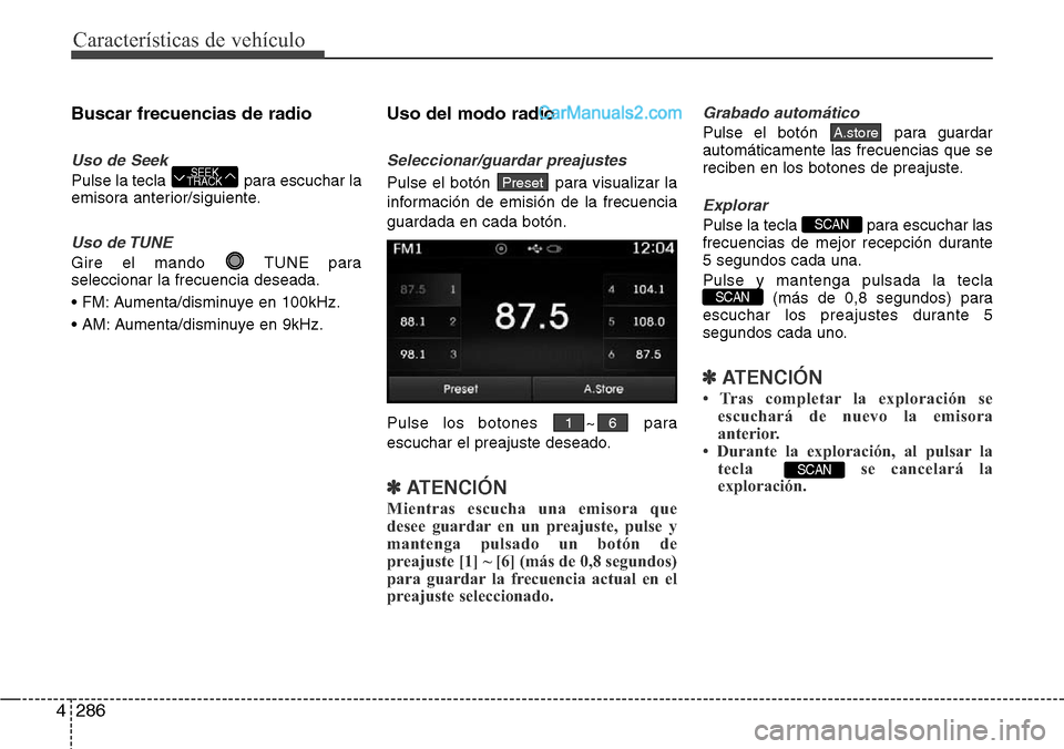 Hyundai Grand Santa Fe 2015  Manual del propietario (in Spanish) Características de vehículo
286 4
Buscar frecuencias de radio
Uso de Seek
Pulse la tecla  para escuchar la
emisora anterior/siguiente.
Uso de TUNE
Gire el mando  TUNE para
seleccionar la frecuencia 