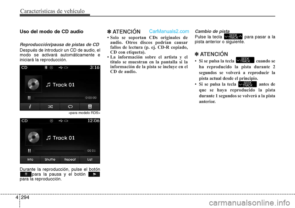 Hyundai Grand Santa Fe 2015  Manual del propietario (in Spanish) Características de vehículo
294 4
Uso del modo de CD audio
Reproducción/pausa de pistas de CD
Después de introducir un CD de audio, el
modo se activará automáticamente e
iniciará la reproducci
