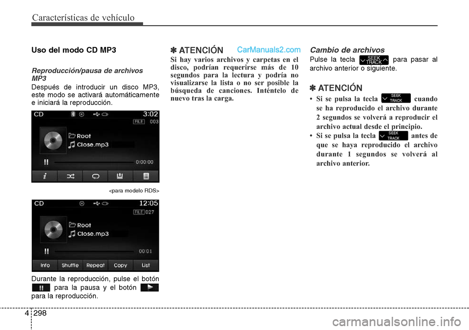Hyundai Grand Santa Fe 2015  Manual del propietario (in Spanish) Características de vehículo
298 4
Uso del modo CD MP3
Reproducción/pausa de archivos
MP3
Después de introducir un disco MP3,
este modo se activará automáticamente
e iniciará la reproducción.
<