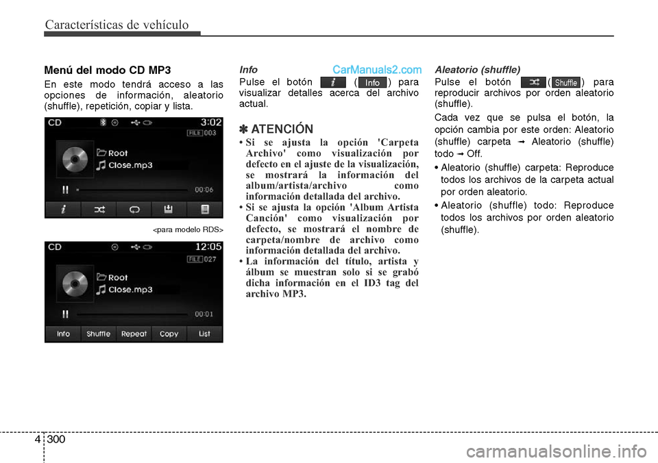 Hyundai Grand Santa Fe 2015  Manual del propietario (in Spanish) Características de vehículo
300 4
Menú del modo CD MP3
En este modo tendrá acceso a las
opciones de información, aleatorio
(shuffle), repetición, copiar y lista.
<para modelo RDS>
Info
Pulse el 