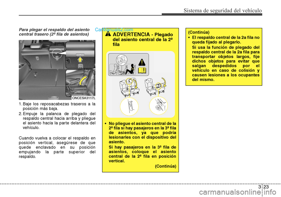 Hyundai Grand Santa Fe 2015  Manual del propietario (in Spanish) 323
Sistema de seguridad del vehículo
Para plegar el respaldo del asiento
central trasero (2ª fila de asientos)
1. Baje los reposacabezas traseros a la
posición más baja.
2. Empuje la palanca de p